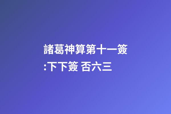 諸葛神算第十一簽:下下簽 否六三